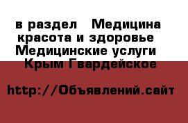  в раздел : Медицина, красота и здоровье » Медицинские услуги . Крым,Гвардейское